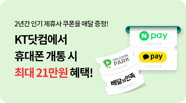 2년간 인기 제휴사 쿠폰을 매달 증정! KT닷컴에서 휴대폰 개통 시 최대 21만원 혜택! GOLFZON PARK COUPON, N pay COUPON, 배달의민족 COUPON, Kakao pay COUPON